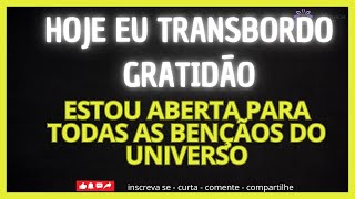 HOJE EU TRANSBORDO GRATIDÃO ESTOU ABERTA A TODAS AS BENÇÃOS DO UNIVERSO [upl. by Rieth]