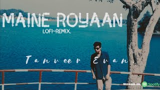 Maine Royaan  LofiRemix Tanveer Evan [upl. by Iphlgenia]