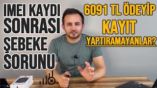 iMEi Kaydı Sonrası Şebeke Sorunu  Kayıt Yapamayanların Ödedikleri 6091 TL Ne Olacak [upl. by Aihsik798]