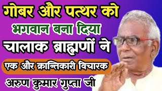 गोबर और पत्थर को भगवान बनाने वाले पंडितों की खोल दी पोल अरूण कुमार गुप्ता जी Bhrahaman Bad ka Raj [upl. by Nyvar]