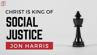 Christ Is King of Social Justice  Jon Harris [upl. by Padriac]