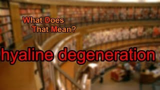 What does hyaline degeneration mean [upl. by Ahsinnod542]