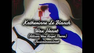 Katherinne Le Blanch  Wax Heart Allison Wax Angel Theme Jessicaloverslovet Audio [upl. by Nerdna]