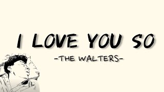 I LOVE YOU SO  THE WALTERS LYRICS  LIRIK [upl. by Okuy]