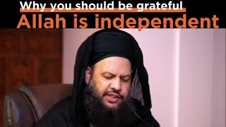 WHY YOU SHOULD BE GRATEFUL ALLAH تَبَارَكَ وَتَعَالَىٰ is INDEPENDENT [upl. by Hastie574]