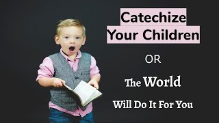 Catechize Your Children Or the World Will Do it For You [upl. by Millar]