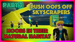 Push Oofs Off Skyscrapers  Noobs In Their Natural Habitat  Part 3 [upl. by Aenitsirhc]