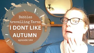 Babbles Travelling Yarns  I DONT LIKE AUTUMN  episode 144 [upl. by Francisca]