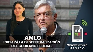 AMLO iniciará la descentralización del Gobierno Federal I Mientras Tanto en México [upl. by Kiyoshi]