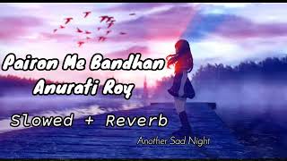 Pairon Me Bandhan Hai Slowed  Reverb Anurati Roy Slowed Lofi Song  Another Sad Night [upl. by Areit]