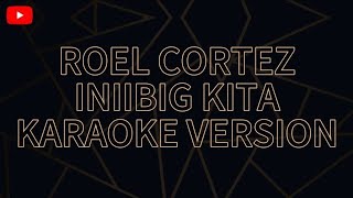 ROEL CORTEZ INIIBIG KITA KARAOKE VERSION [upl. by Wystand]