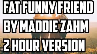 Fat Funny Friend By Maddie Zahm 2 Hour Version [upl. by Ehtylb]