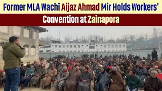 Former MLA Wachi Aijaz Ahmad Mir Holds Workers Convention at Zainapora [upl. by Nirraj10]