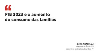 PIB 2023 e o aumento do consumo das famílias [upl. by Caruso510]