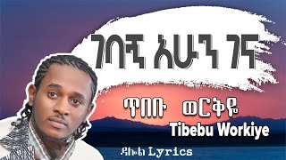 áŒ¥á‰ á‰¡ á‹ˆáˆ­á‰…á‹¬  áŒˆá‰£áŠ áŠ áˆáŠ• áŒˆáŠ“  Tibebu Workiye â€“ Gebagn Ahun Gena Lyrics Ethiopian Music DallolLyrics HD [upl. by Windham]