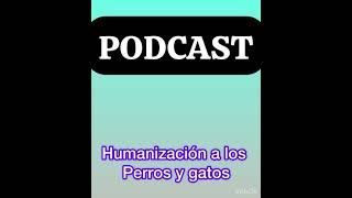 PODCAST HUMANIZACIÓN EN PERROS Y GATOS [upl. by Coates]