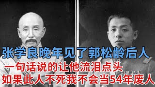 张学良去世两个月前，见到了郭松龄后人，一句话说的让他流泪点头，去世前还在悔恨，若是此人不死，我不会当54年的废人 [upl. by Verlie]