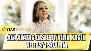 ALA ALATAS DISEBUT PILIH KASIH KE TASYI BENARKAH TASYA JADI ANAK KESAYANGAN   STAR UPDATE [upl. by Elohcim]