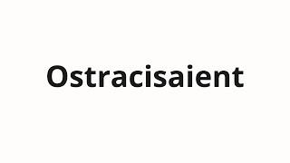 How to pronounce Ostracisaient [upl. by Guod]