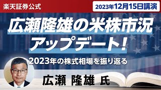 【ネット開催】広瀬隆雄の米株市況アップデート！2023年の株式相場を振り返る（2023年12月15日開催） [upl. by Teraj]