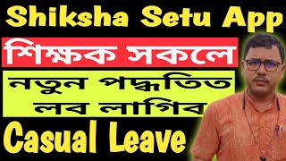 শিক্ষক সকলে নতুন পদ্ধতিত Apply কৰিব লাগিব Casual Leave  Shiksha Setu Portal NaliniKantaDeka [upl. by Ettennad257]