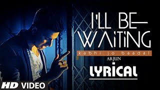 Ill Be Waiting Kabhi Jo Baadal Full Video Song with Lyrics  Arjun Feat Arijit Singh [upl. by Phene]