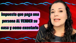 Impuesto Que Paga Una Persona AL VENDER Su Casa Y Como Exentarlo [upl. by Amelina]