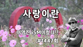 사랑이란이명진 iSMB이명진미쳤다 1447 회 [upl. by Hobart71]