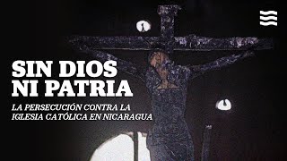 Sin Dios ni Patria la persecución contra la Iglesia Católica en Nicaragua [upl. by Aikas]