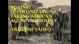 Against Decolonisation Taking African Agency Seriously Olúfemi Táíwò [upl. by Laeahcim]