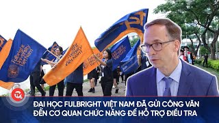 Hiệu trưởng Đại học Fulbright Việt Nam Đã gửi công văn đến cơ quan chức năng để hỗ trợ điều tra [upl. by Denys]