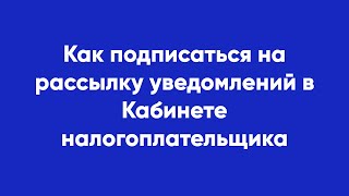 Как подписаться на рассылку уведомлений в Кабинете налогоплательщика [upl. by Arodasi314]