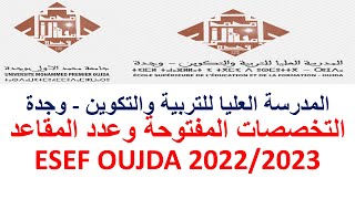 المدرسة العليا للتربية والتكوين بوجدة التخصصات المفتوحة وعدد المقاعد ESEF Oujda 20222023 [upl. by Baiel]