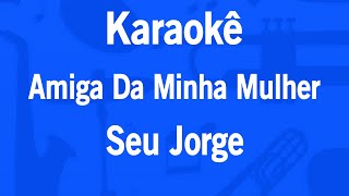 Karaokê Amiga Da Minha Mulher  Seu Jorge [upl. by Weiman]