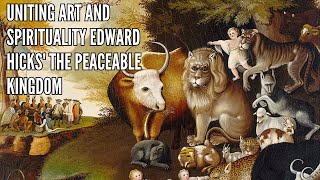 Uniting Art and Spirituality Edward Hicks The Peaceable Kingdom [upl. by Anivahs]