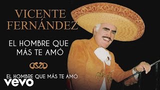 Vicente Fernández  El Hombre Que Más Te Amó  Cover Audio [upl. by Ased]