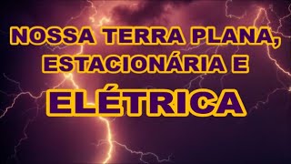 TERRA PLANA  NOSSA TERRA É UM REINO ELÉTRICO NÃO É UM PLANETA [upl. by Rajiv]