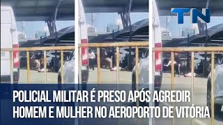 Policial militar é preso após agredir homem e mulher no Aeroporto de Vitória [upl. by Gottfried]