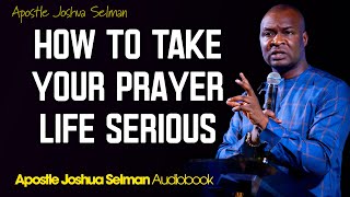 HOW TO TAKE YOUR PRAYER LIFE SERIOUS  Apostle Joshua Selman [upl. by Syck775]