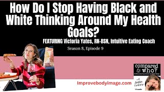 Stop Black and White Thinking Around Health Goals Featuring Victoria Yates RN  Compared to Who [upl. by Selym]