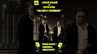 АЛЕКСЕЙ БОЛЬШОЙ feat СЕРГЕЙ КУЗИН  МЫ ЕДЕМ К ЖЕНЩИНАМ алексейбольшой хит топ [upl. by Ainitsirc356]