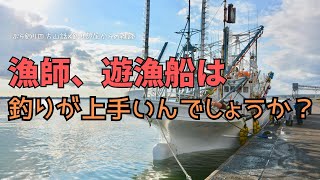 漁師、遊漁船は釣りが上手いんでしょうか？・釣り部屋からの雑談・四方山話１８８ [upl. by Bucella]