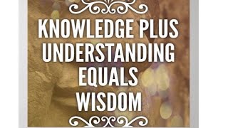 Knowledge plus Understanding equals Wisdom [upl. by Bonnice]