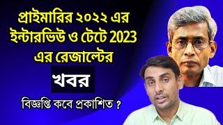 প্রাইমারির ২০২২ ইন্টারভিউ ও টেটে 2023 রেজাল্টের খবর🔥Primary 2022 Interview News🔥Tet 2023 Result News [upl. by Pellet]