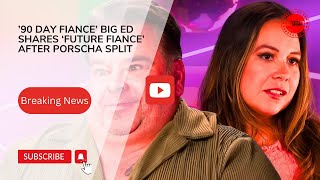 ’90 Day Fiance’ Big Ed Shares ‘Future Fiance’ After Porscha Split [upl. by Michell]