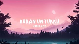 Hyper Act  Bukan Untukku Lyrics [upl. by Rube311]