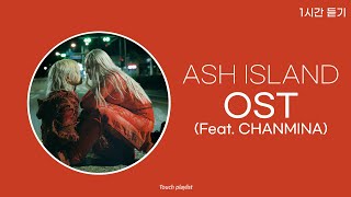 1시간  ASH ISLAND  OST Feat CHANMINA [upl. by Cornel]