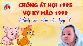 Chồng Ất Hợi 1995 Vợ Kỷ Mão 1999 Sinh Con Năm Nào Để Gia Đình Hạnh Phúc [upl. by Eilitan933]