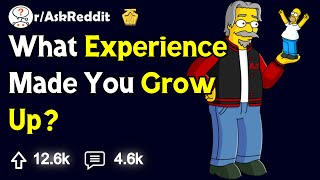 What Experience Made You Grow Up  rAskReddit [upl. by Danas]