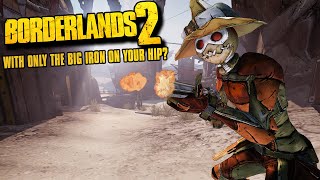 Can You Beat Borderlands 2 With Only The Big Iron On Your Hip [upl. by Portingale230]